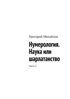 Обложка книги «Нумерология. Наука или шарлатанство. Часть 1» — Григорий Михайлов