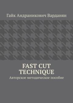 Обложка книги «Fast Cut Technique. Авторское методическое пособие» — Гайк Андраникович Варданян