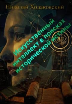 Обложка книги «Искусственный интеллект в поисках исторической истины» — Николай Ходаковский