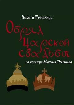 Обложка книги «Обряд царской свадьбы на примере Михаила Романова» — Никита Романчук