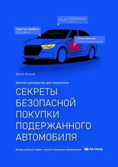 Обложка книги «Секреты безопасной покупки подержанного автомобиля. 2-е издание» — Артем Сергеевич Асонов