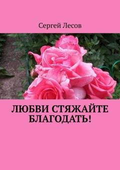 Обложка книги «Любви стяжайте благодать!» — Сергей Лесов