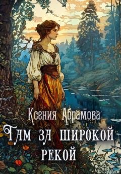 Обложка книги «Там за Широкой Рекой» — Ксения Андреевна Абрамова