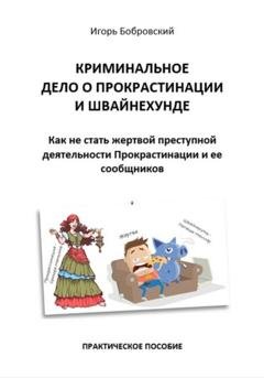 Обложка книги «Криминальное дело о Прокрастинации и Швайнехунде. Как не стать жертвой преступной деятельности Прокрастинации и ее сообщников» — Игорь Бобровский