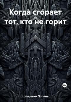 Обложка книги «Когда сгорает тот, кто не горит» — Полина Викторовна Шпартько