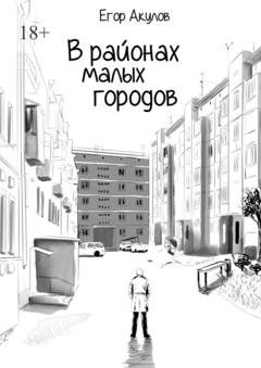 Обложка книги «В районах малых городов» — Егор Акулов