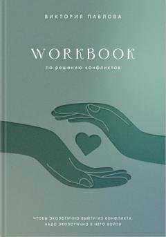 Обложка книги «Workbook по решению конфликтов. Чтобы экологично выйти из конфликта, надо экологично в него войти» — Виктория Александровна Павлова