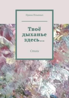 Обложка книги «Твоё дыханье здесь… Стихи» — Ирина Ильиных