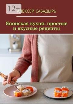 Обложка книги «Японская кухня: простые и вкусные рецепты» — Алексей Сабадырь