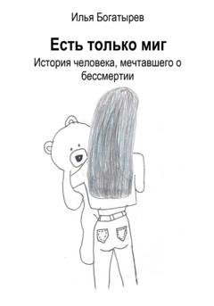 Обложка книги «Есть только миг. История человека, мечтавшего о бессмертии» — Илья Богатырев
