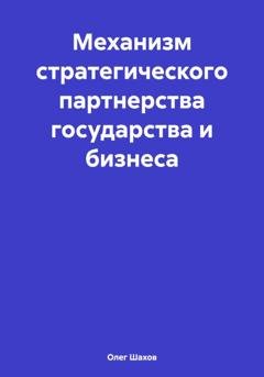 Обложка книги «Механизм стратегического партнерства государства и бизнеса» — Олег Федорович Шахов