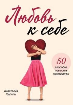 Обложка книги «Любовь к себе. 50 способов повысить самооценку» — Анастасия Залога