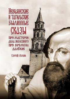 Обложка книги «Невьянские и тагильские былинные сказы. Про мастеров дела железного, про времена далёкие» — Сергей Павлович Мухин