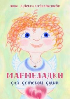 Обложка книги «Мармеладки для детской души» — Анна Дубская-Севастьянова