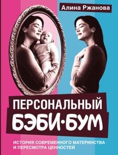 Обложка книги «Персональный бэби-бум. История современного материнства и пересмотра ценностей» — Алина Ржанова