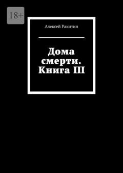 Обложка книги «Дома смерти. Книга III» — Алексей Ракитин