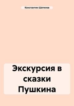Обложка книги «Экскурсия в сказки Пушкина» — Константин Александрович Шатилов