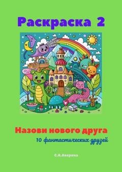 Обложка книги «Назови нового друга. Раскраска 2. 10 фантастических друзей» — Светлана Аверина