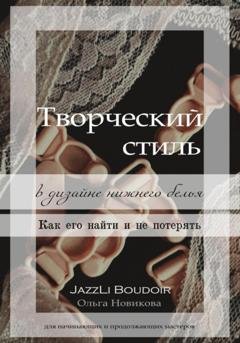 Обложка книги «Творческий стиль в дизайне нижнего белья. Как его найти и не потерять» — Ольга Новикова