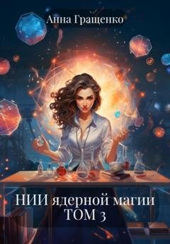 Обложка книги «НИИ ядерной магии ТОМ 3» — Анна Гращенко