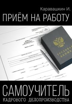 Обложка книги «Приём на работу. Самоучитель кадрового делопроизводства» — И. Каравашкин