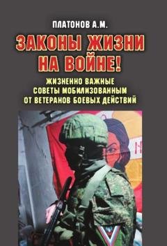 Обложка книги «Законы жизни на войне! Жизненно важные советы мобилизованным от ветеранов боевых действий. Практикум выживания, психология поведения и успешного выполнения задач в условиях различного рода боевых действий для военнослужащих силовых структур и спецслужб РФ» — Александр Платонов
