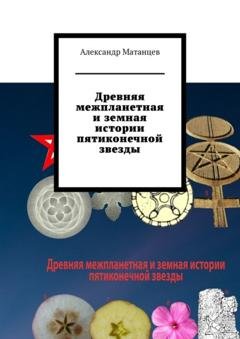 Обложка книги «Древняя межпланетная и земная истории пятиконечной звезды» — Александр Матанцев