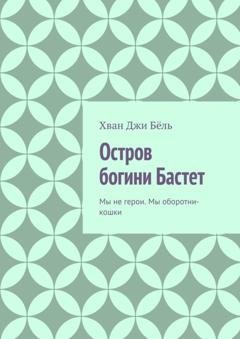 Обложка книги «Остров богини Бастет. Мы не герои. Мы оборотни-кошки» — Хван Джи Бёль