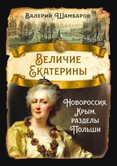 Обложка книги «Величие Екатерины. Новороссия, Крым, разделы Польши» — Валерий Шамбаров