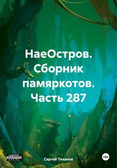 Обложка книги «НаеОстров. Сборник памяркотов. Часть 287» — Сергей Ефимович Тиханов