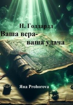 Обложка книги «Н. Годдард. Ваша вера – ваша удача» — Невилл Годдард