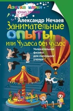 Обложка книги «Занимательные опыты, или Чудеса без чудес. Увлекательная физика для маленьких учёных» — Александр Нечаев