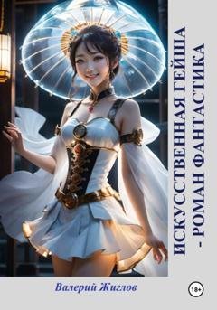 Обложка книги «Искусственная гейша – роман фантастика» — Валерий Жиглов