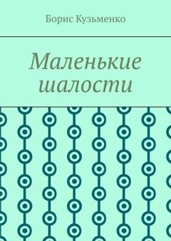 Обложка книги «Маленькие шалости. Конец пути – это не окончание, это шанс переосмыслить пройденное и обрести новый смысл» — Борис Кузьменко