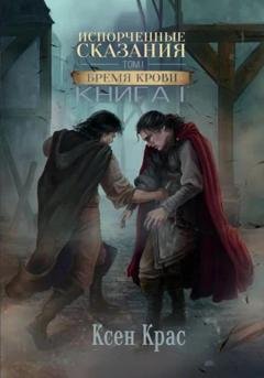 Обложка книги «Испорченные сказания. Том I. Бремя крови» — Ксен Крас