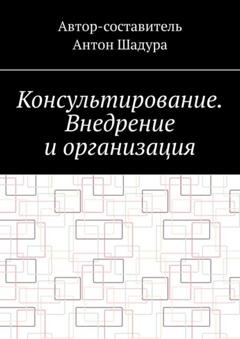 Обложка книги «Консультирование. Внедрение и организация» — Антон Анатольевич Шадура
