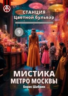 Обложка книги «Станция Цветной бульвар 9. Мистика метро Москвы» — Борис Шабрин