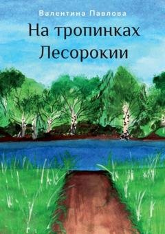 Обложка книги «На тропинках Лесорокии» — Валентина Павлова