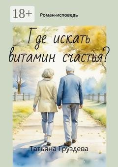 Обложка книги «Где искать витамин счастья? Роман-исповедь» — Татьяна Груздева
