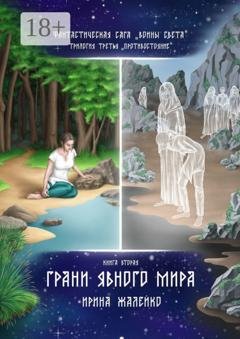 Обложка книги «Грани Явного мира. Книга вторая. Фантастическая сага «Воины света». Трилогия третья «Противостояние»» — Ирина Жалейко
