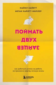 Обложка книги «Поймать двух зайцев. Как добиться успеха на работе, не принося в жертву личную жизнь» — Майкл Хайятт