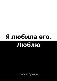 Обложка книги «Я любила его. Люблю» — Полина Душина