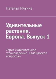 Обложка книги «Удивительные растения. Европа. Выпуск 1. Серия «Удивительное страноведение. Калейдоскоп вопросов»» — Наталья Ильина