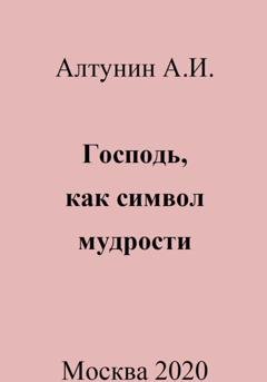 Обложка книги «Господь, как символ мудрости» — Александр Иванович Алтунин