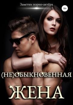 Обложка книги «(Не)обыкновенная жена» — Заметки порно-актёра