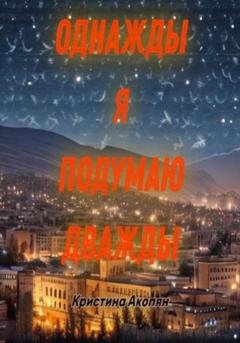 Обложка книги «Однажды я подумаю дважды» — Кристина Акопян