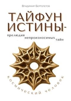 Обложка книги «Тайфун Истины – прелюдия непроизносимых тайн. Космический Человек» — Владимир Бертолетов