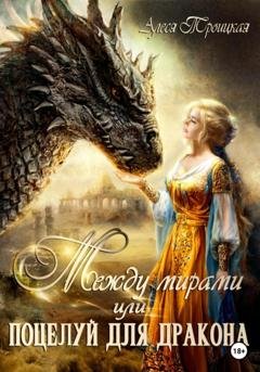 Обложка книги «Между мирами, или Поцелуй для дракона» — Троицкая Алеся