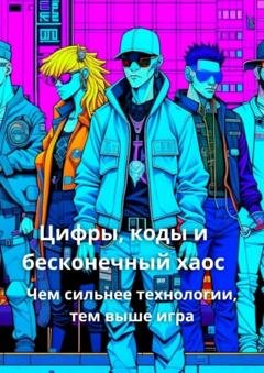 Обложка книги «Цифры, коды, и бесконечный хаос. Чем сильнее технологии, тем выше игра» — Елена Шадюк
