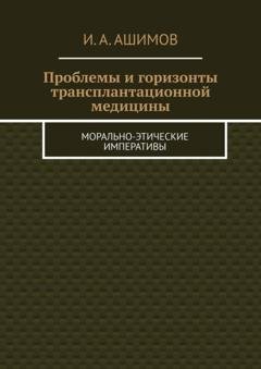 Обложка книги «Проблемы и горизонты трансплантационной медицины. Морально-этические императивы» — И. А. Ашимов